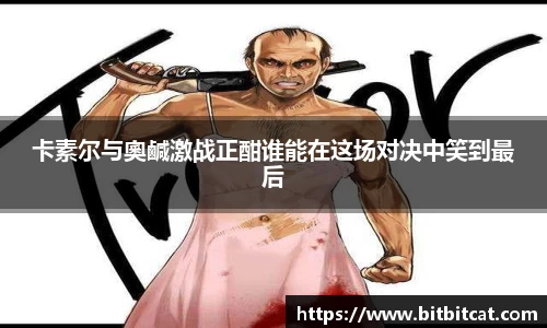 卡素尔与奧鹹激战正酣谁能在这场对决中笑到最后