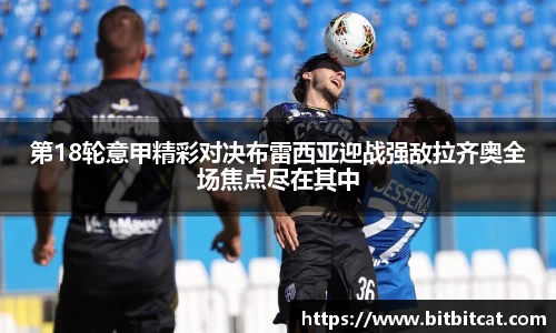 第18轮意甲精彩对决布雷西亚迎战强敌拉齐奥全场焦点尽在其中